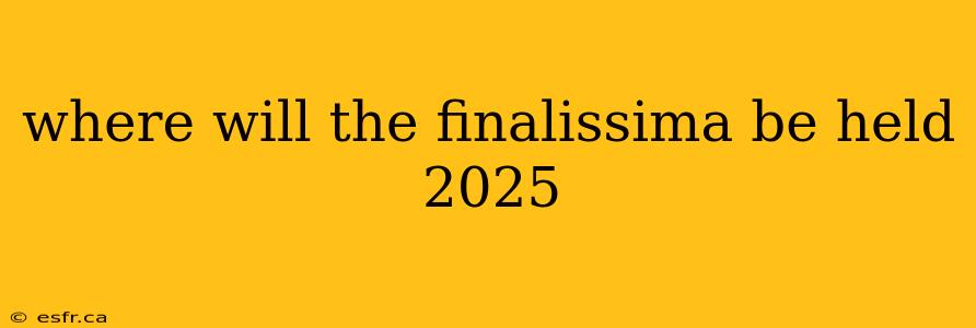 where will the finalissima be held 2025