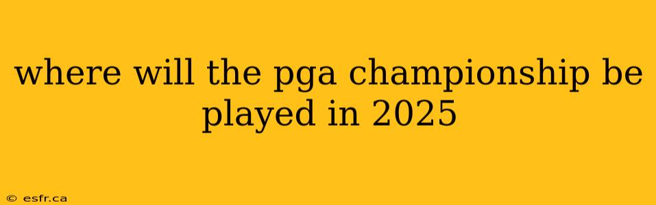 where will the pga championship be played in 2025