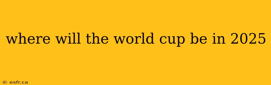 where will the world cup be in 2025