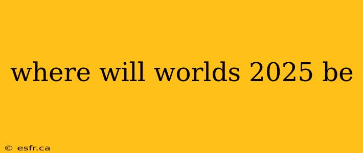 where will worlds 2025 be