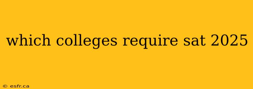 which colleges require sat 2025