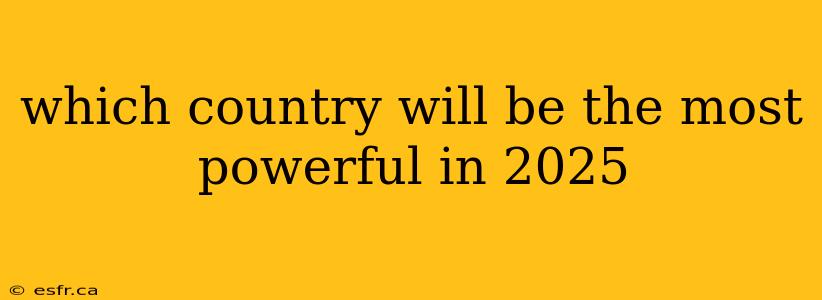 which country will be the most powerful in 2025