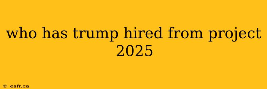 who has trump hired from project 2025