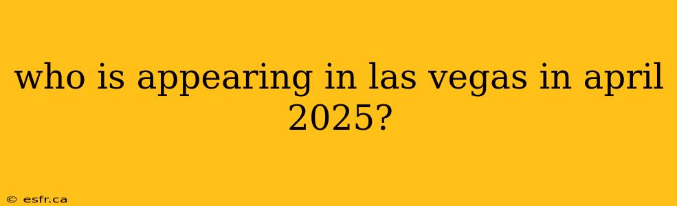 who is appearing in las vegas in april 2025?