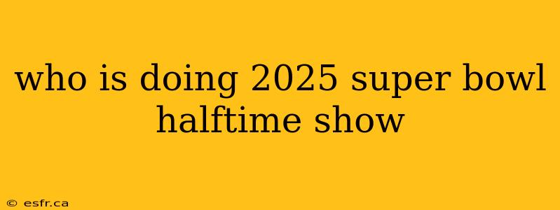 who is doing 2025 super bowl halftime show