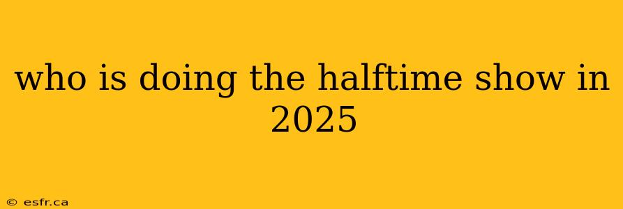 who is doing the halftime show in 2025