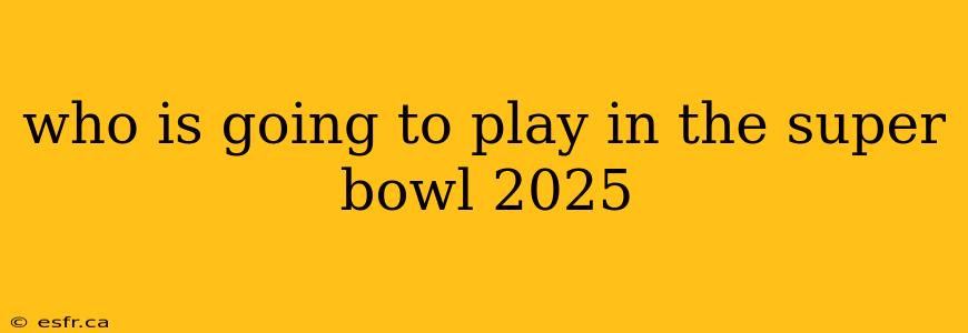 who is going to play in the super bowl 2025