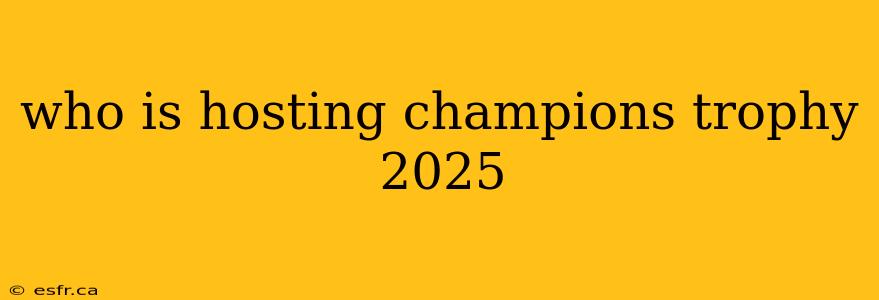 who is hosting champions trophy 2025