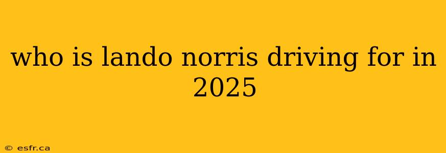 who is lando norris driving for in 2025