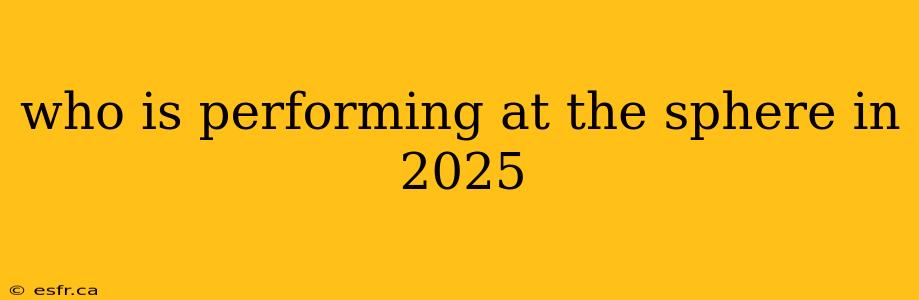 who is performing at the sphere in 2025