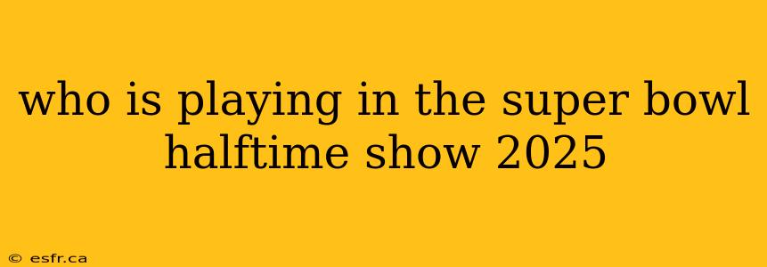 who is playing in the super bowl halftime show 2025