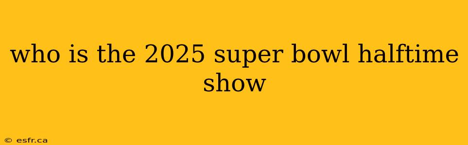 who is the 2025 super bowl halftime show