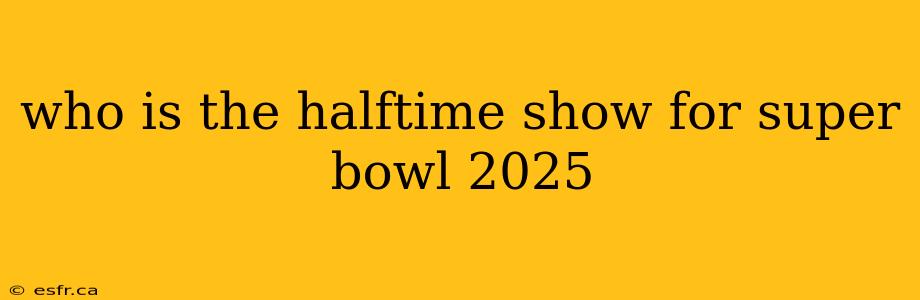 who is the halftime show for super bowl 2025