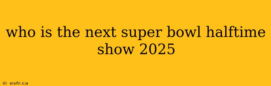 who is the next super bowl halftime show 2025