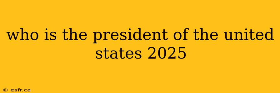 who is the president of the united states 2025