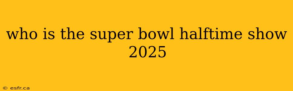 who is the super bowl halftime show 2025