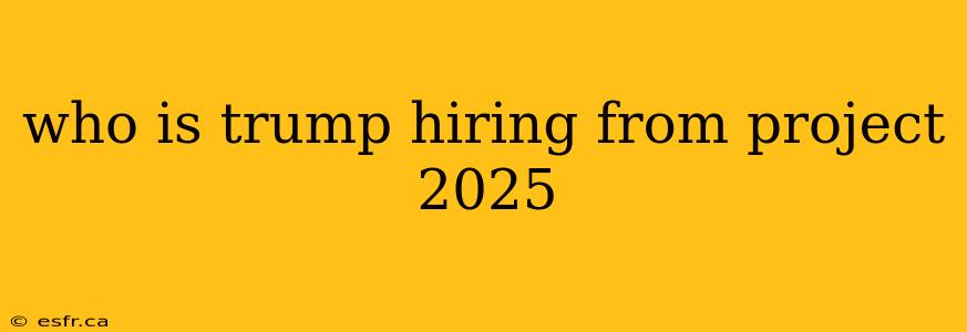 who is trump hiring from project 2025