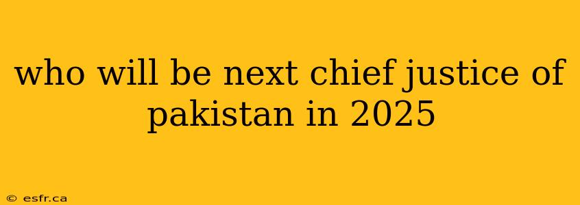 who will be next chief justice of pakistan in 2025