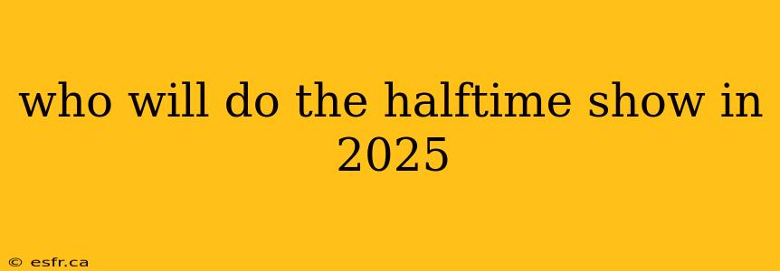 who will do the halftime show in 2025