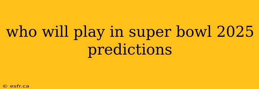 who will play in super bowl 2025 predictions