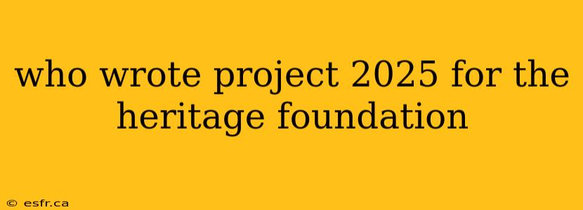 who wrote project 2025 for the heritage foundation