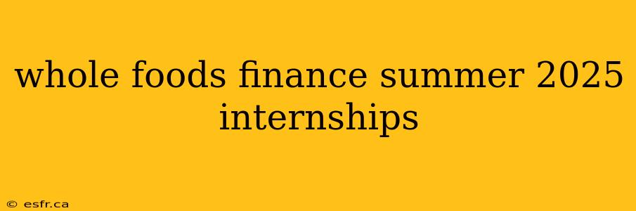 whole foods finance summer 2025 internships