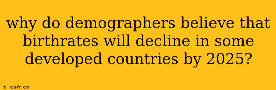 why do demographers believe that birthrates will decline in some developed countries by 2025?