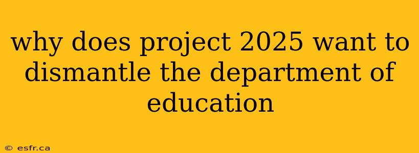 why does project 2025 want to dismantle the department of education