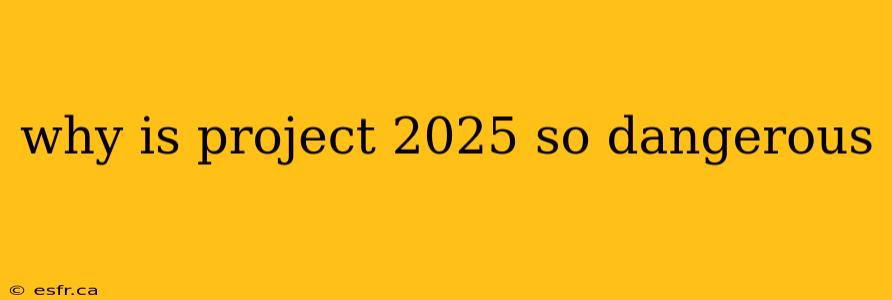 why is project 2025 so dangerous