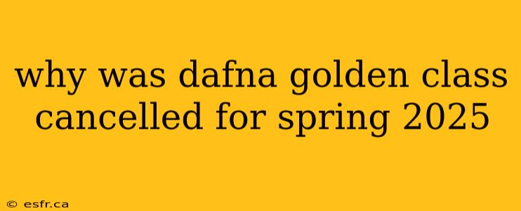 why was dafna golden class cancelled for spring 2025