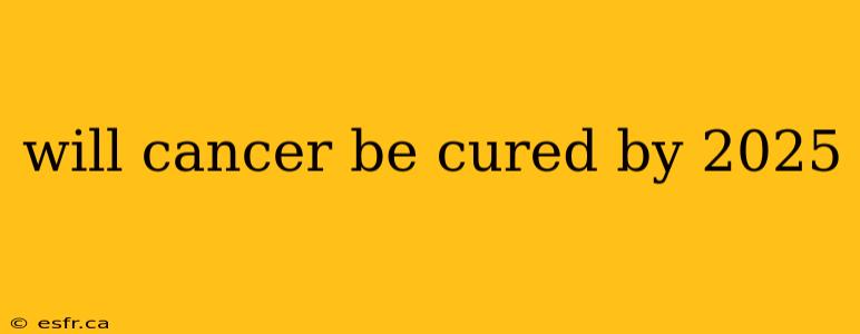 will cancer be cured by 2025