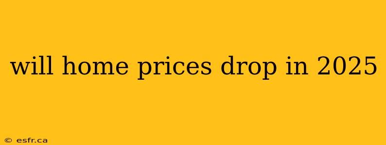 will home prices drop in 2025