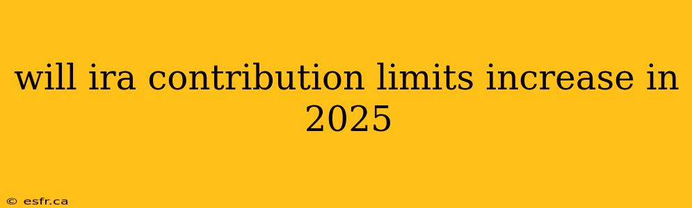 will ira contribution limits increase in 2025