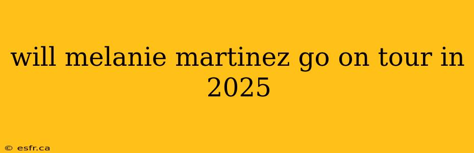 will melanie martinez go on tour in 2025