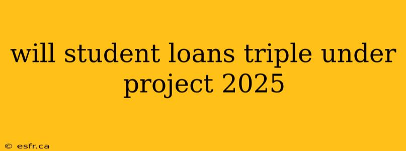 will student loans triple under project 2025