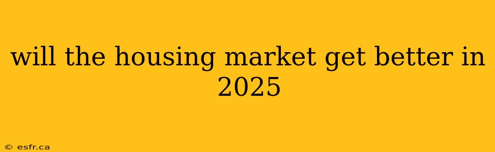 will the housing market get better in 2025