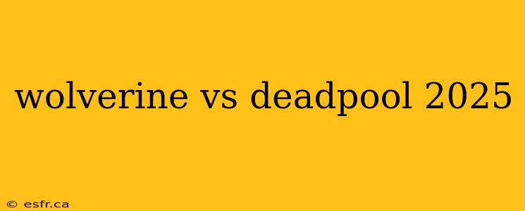 wolverine vs deadpool 2025