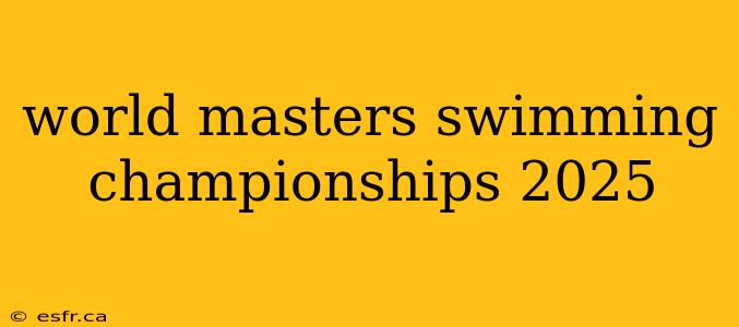 world masters swimming championships 2025