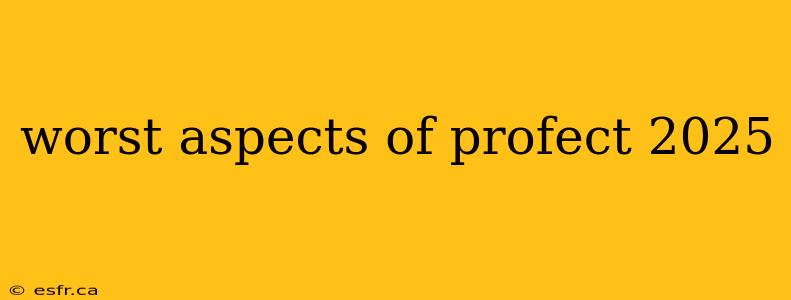 worst aspects of profect 2025