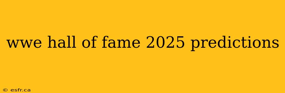 wwe hall of fame 2025 predictions