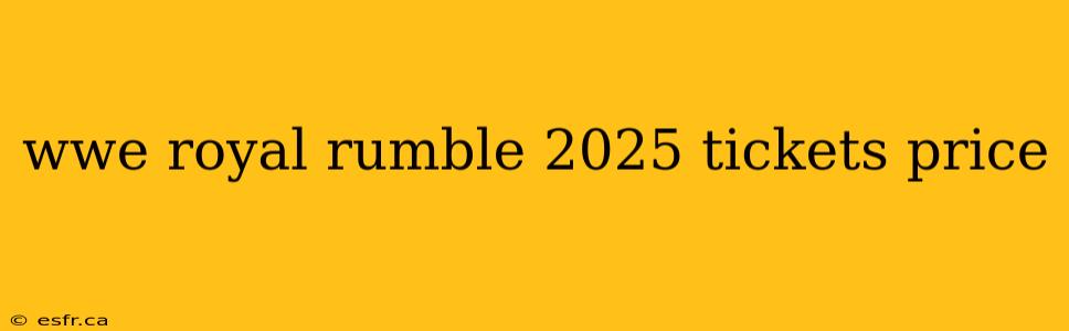 wwe royal rumble 2025 tickets price