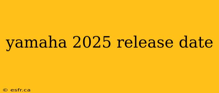 yamaha 2025 release date