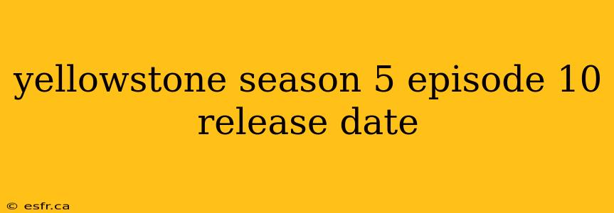 yellowstone season 5 episode 10 release date