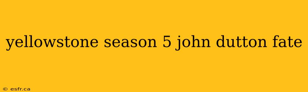 yellowstone season 5 john dutton fate