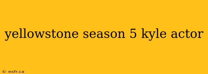 yellowstone season 5 kyle actor