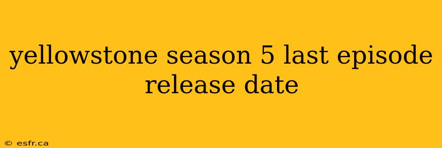 yellowstone season 5 last episode release date