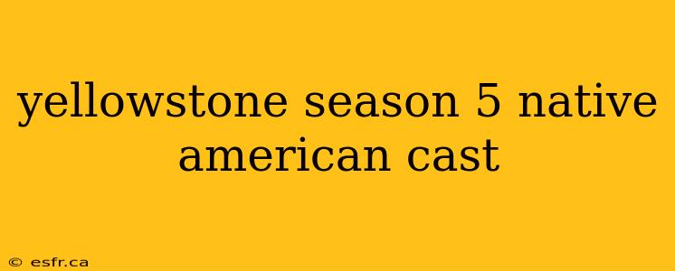 yellowstone season 5 native american cast